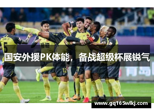 国安外援PK体能，备战超级杯展锐气