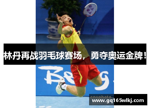 林丹再战羽毛球赛场，勇夺奥运金牌！