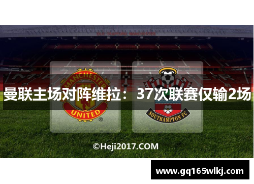 曼联主场对阵维拉：37次联赛仅输2场